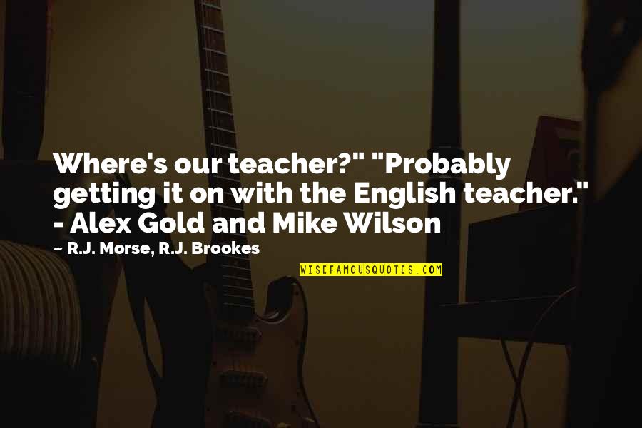 Aedan Quotes By R.J. Morse, R.J. Brookes: Where's our teacher?" "Probably getting it on with