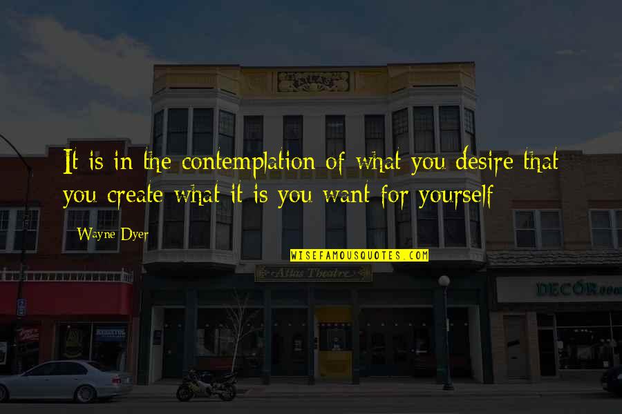 Aeden Begue Quotes By Wayne Dyer: It is in the contemplation of what you