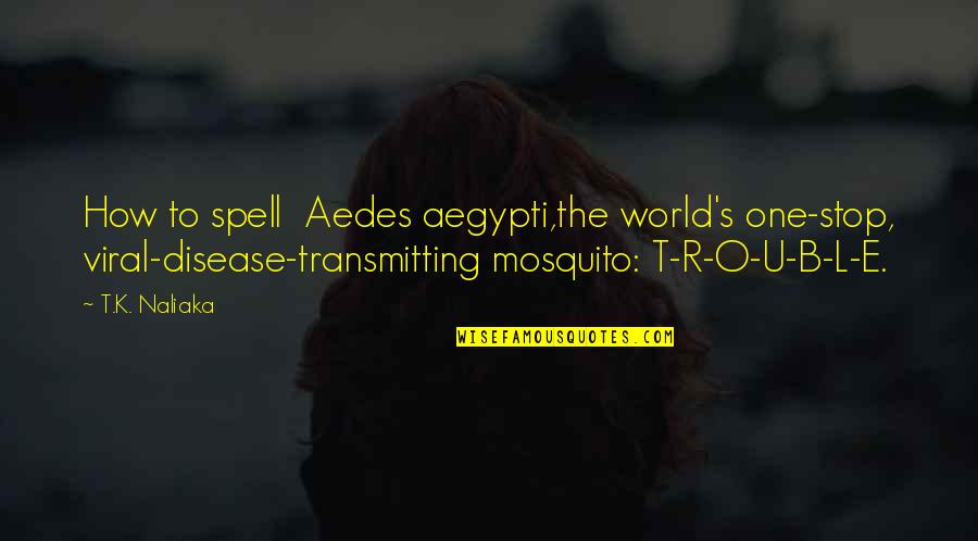 Aedes Mosquito Quotes By T.K. Naliaka: How to spell Aedes aegypti,the world's one-stop, viral-disease-transmitting