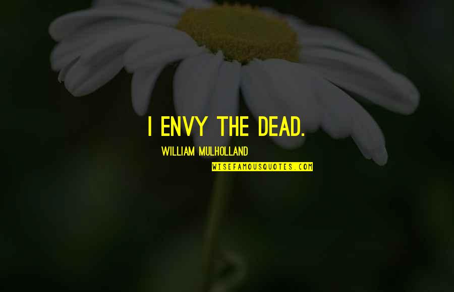 Aedine Quotes By William Mulholland: I envy the dead.