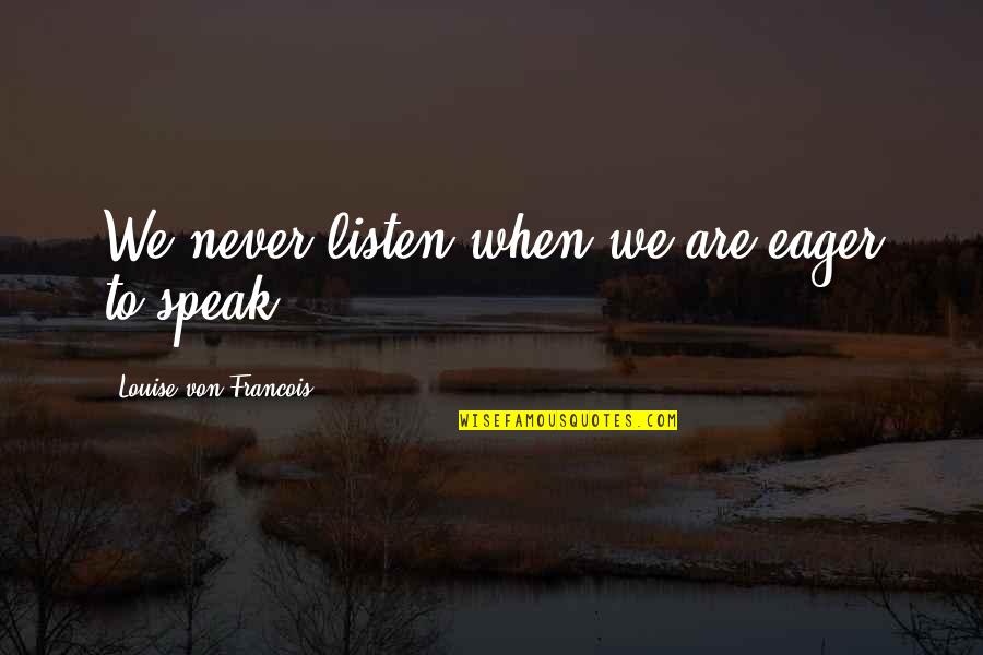 Aedion Throne Quotes By Louise Von Francois: We never listen when we are eager to