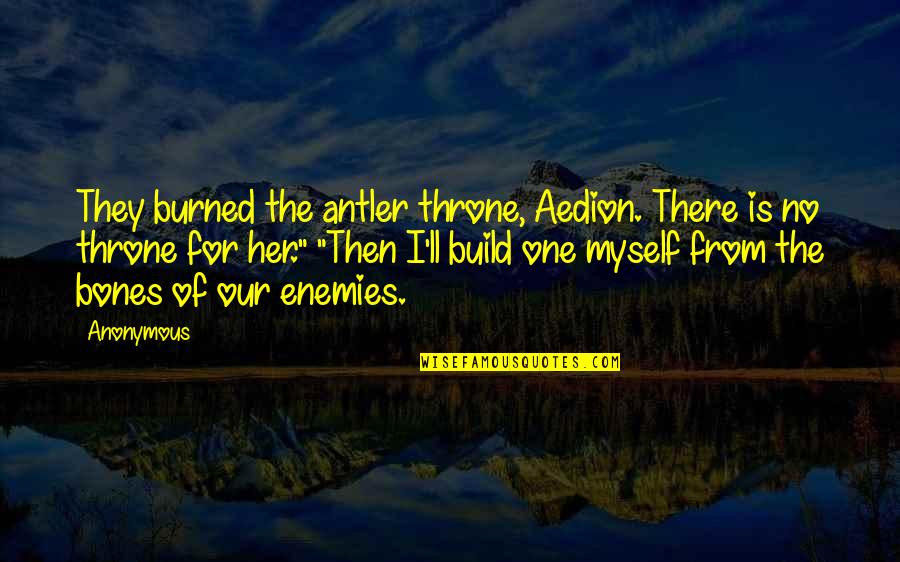 Aedion's Quotes By Anonymous: They burned the antler throne, Aedion. There is