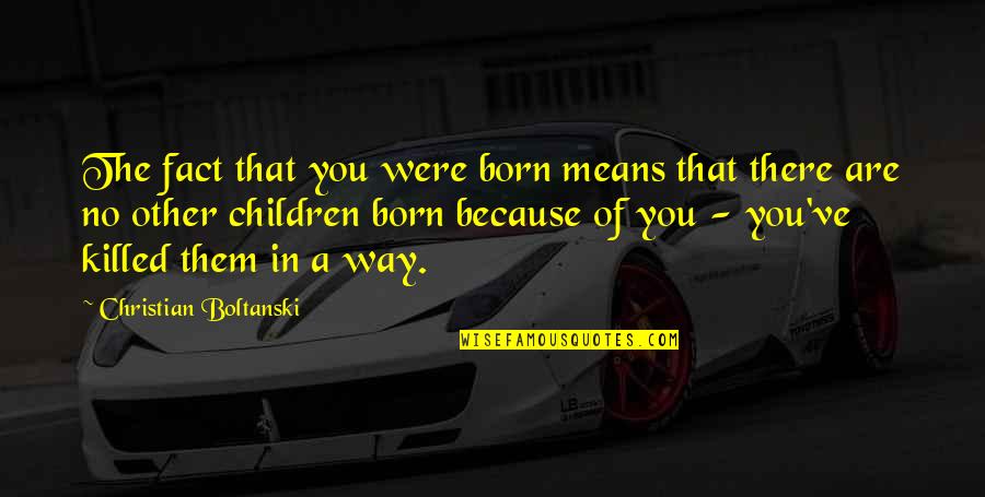 Aedusd X Quotes By Christian Boltanski: The fact that you were born means that Aedusd X Quotes By Christian Boltanski: The fact that you were born means that