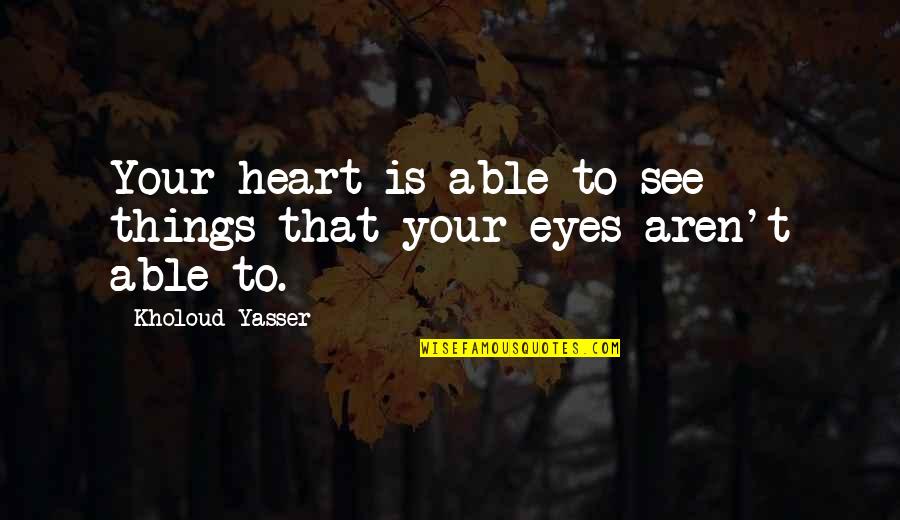Aegan Quotes By Kholoud Yasser: Your heart is able to see things that Aegan Quotes By Kholoud Yasser: Your heart is able to see things that