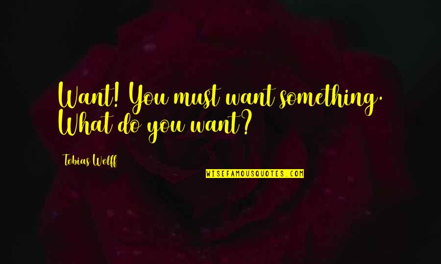 Aegean Restaurant Santorini Quotes By Tobias Wolff: Want! You must want something. What do you