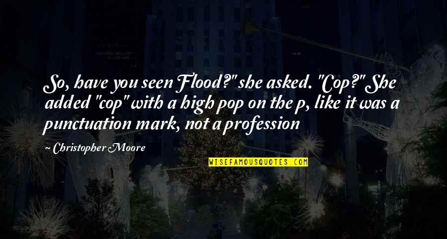 Aegeus King Quotes By Christopher Moore: So, have you seen Flood?" she asked. "Cop?"