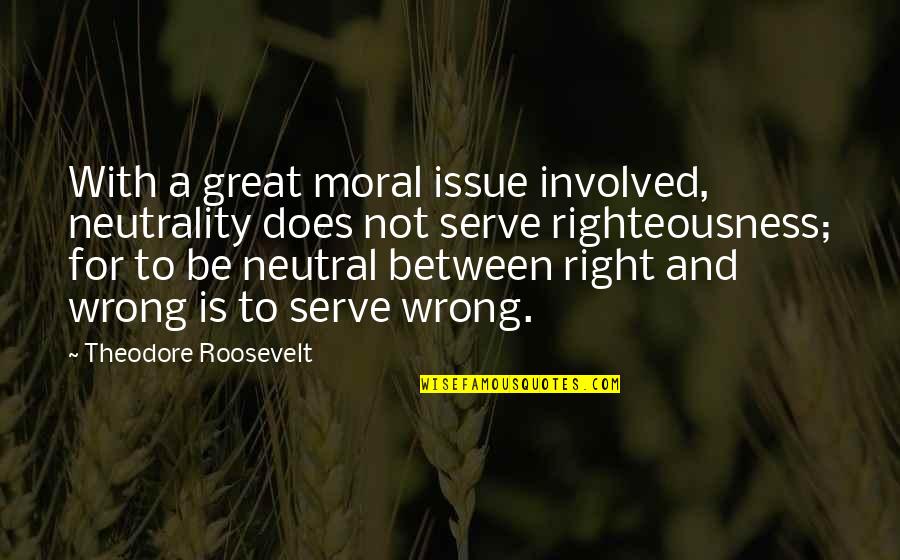 Aehs Inc Quotes By Theodore Roosevelt: With a great moral issue involved, neutrality does