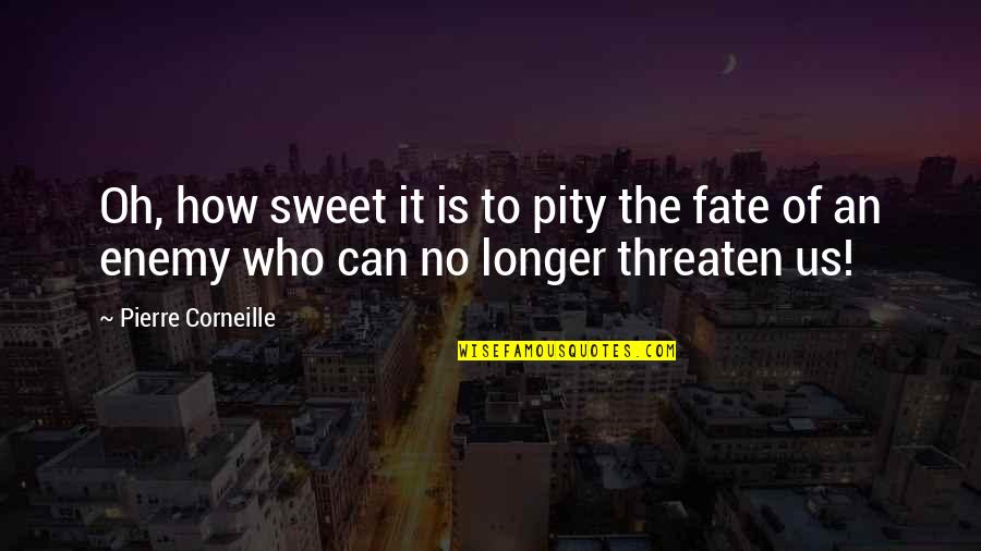 Aehs Urgent Quotes By Pierre Corneille: Oh, how sweet it is to pity the
