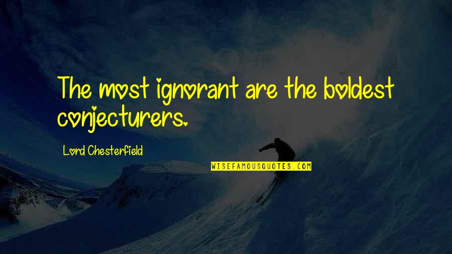 Aei Quote Quotes By Lord Chesterfield: The most ignorant are the boldest conjecturers.