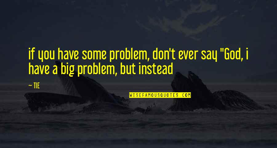 Aeiou Chat Quotes By TIE: if you have some problem, don't ever say