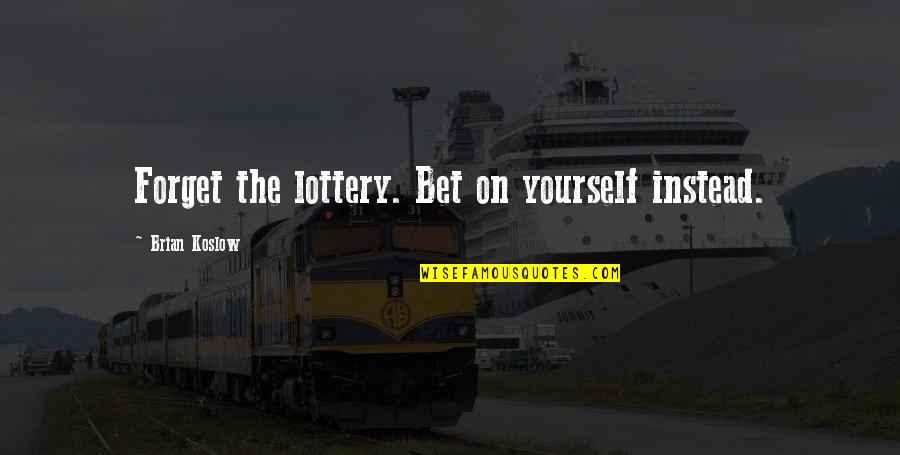 Aeiouys Quotes By Brian Koslow: Forget the lottery. Bet on yourself instead.