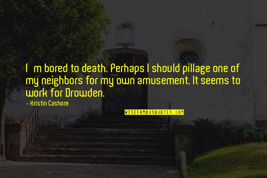 Aelfa Norse Quotes By Kristin Cashore: I'm bored to death. Perhaps I should pillage Aelfa Norse Quotes By Kristin Cashore: I'm bored to death. Perhaps I should pillage