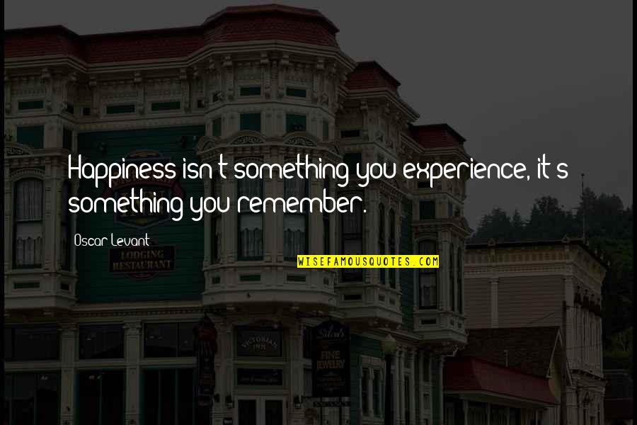 Aelfa Quotes By Oscar Levant: Happiness isn't something you experience, it's something you