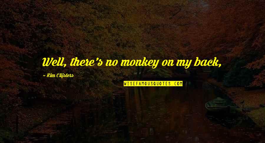 Aelfric's Quotes By Kim Clijsters: Well, there's no monkey on my back,