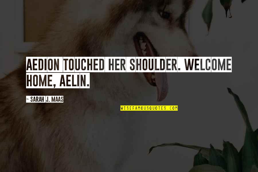 Aelin Galathynius Quotes By Sarah J. Maas: Aedion touched her shoulder. Welcome home, Aelin. Aelin Galathynius Quotes By Sarah J. Maas: Aedion touched her shoulder. Welcome home, Aelin.
