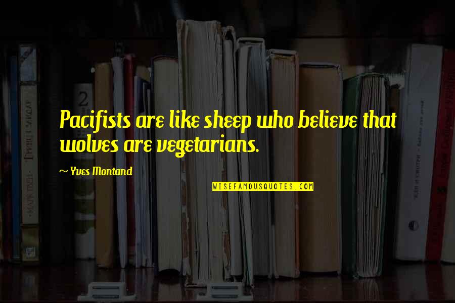 Aeliotis Quotes By Yves Montand: Pacifists are like sheep who believe that wolves