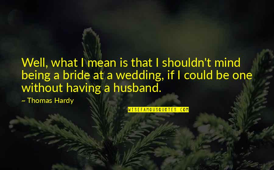 Aelyx Quotes By Thomas Hardy: Well, what I mean is that I shouldn't