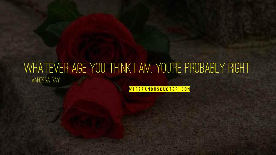 Aem Quote Quotes By Vanessa Ray: Whatever age you think I am, you're probably