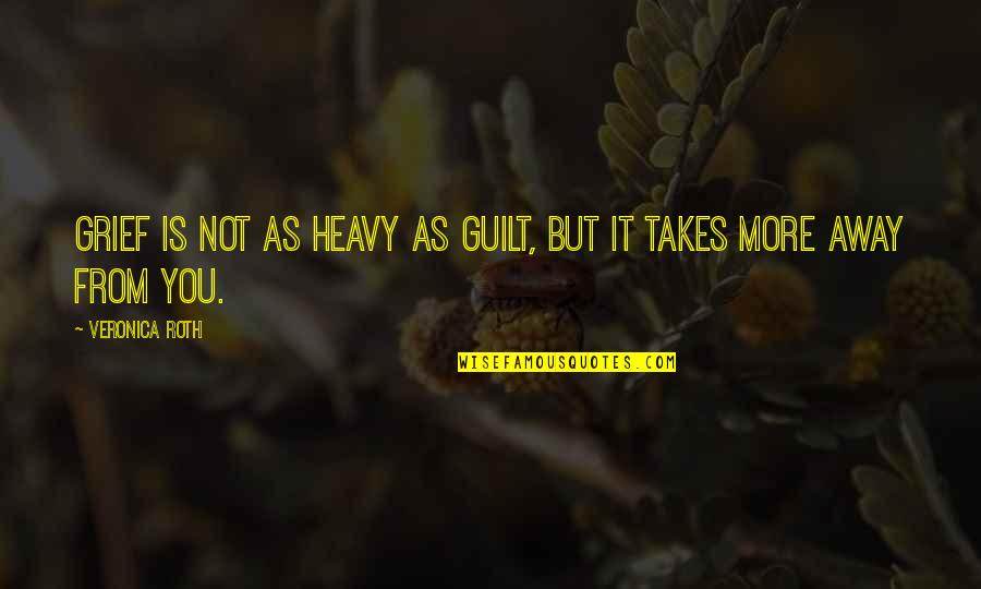 Aem Quote Quotes By Veronica Roth: Grief is not as heavy as guilt, but