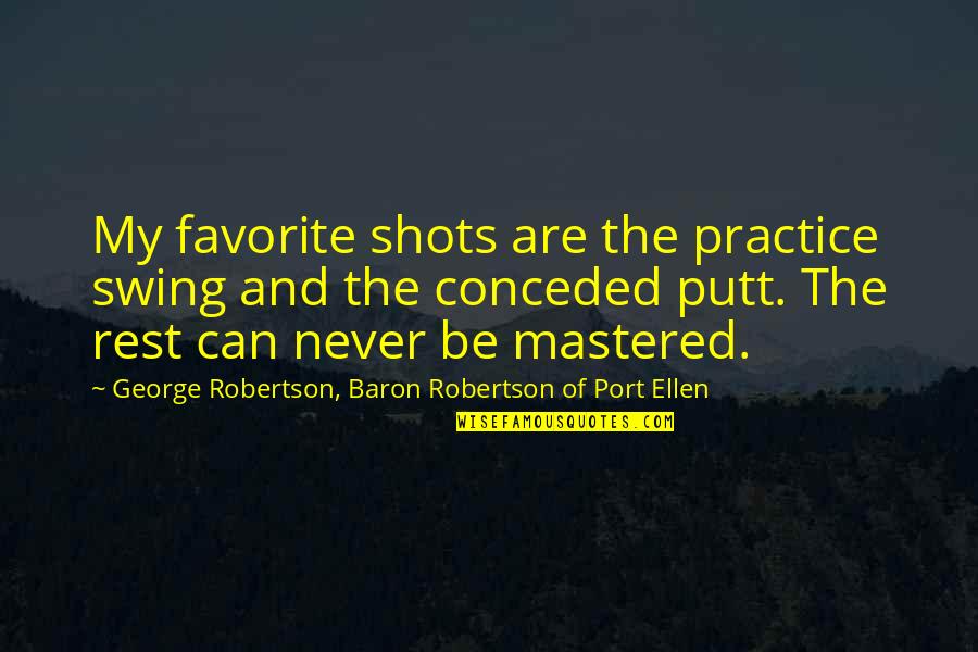 Aembry Quotes By George Robertson, Baron Robertson Of Port Ellen: My favorite shots are the practice swing and Aembry Quotes By George Robertson, Baron Robertson Of Port Ellen: My favorite shots are the practice swing and