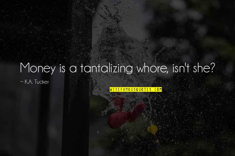 Aemilianus Emperor Quotes By K.A. Tucker: Money is a tantalizing whore, isn't she? Aemilianus Emperor Quotes By K.A. Tucker: Money is a tantalizing whore, isn't she?