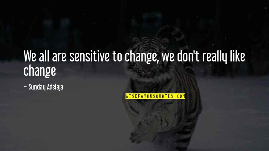 Aendre Quotes By Sunday Adelaja: We all are sensitive to change, we don't