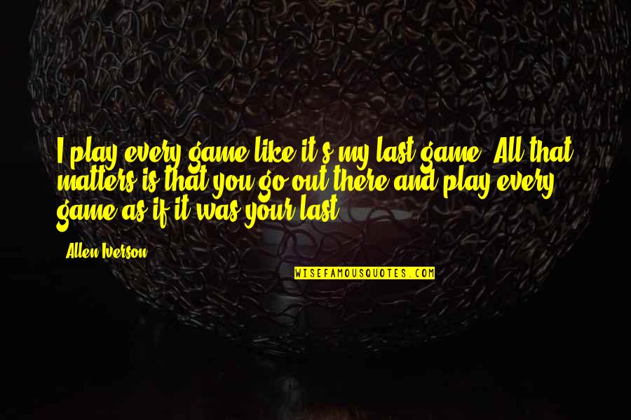 Aeneas Loyalty Quotes By Allen Iverson: I play every game like it's my last