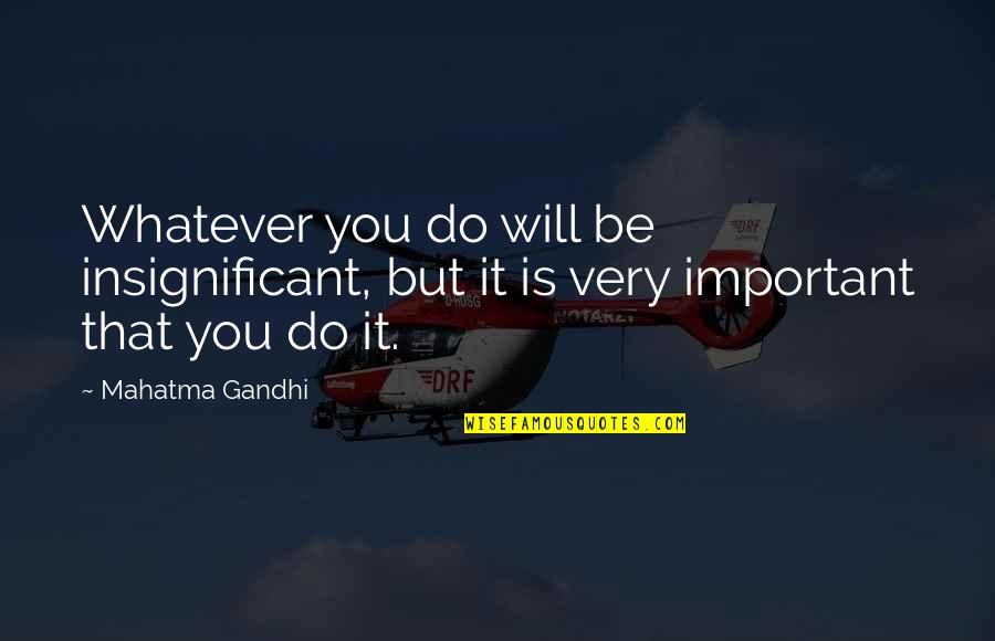 Aeneas Loyalty Quotes By Mahatma Gandhi: Whatever you do will be insignificant, but it