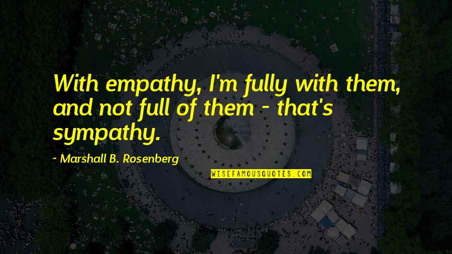 Aeneas Loyalty Quotes By Marshall B. Rosenberg: With empathy, I'm fully with them, and not