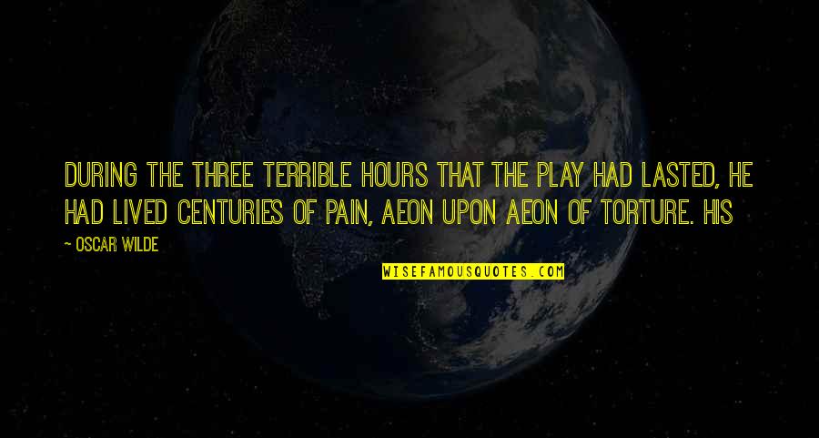 Aeon Quotes By Oscar Wilde: During the three terrible hours that the play