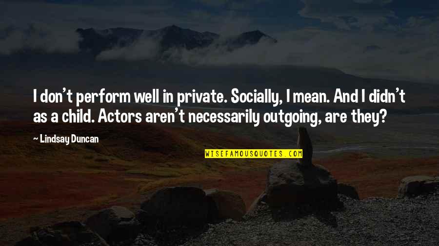 Aeons Ago Quotes By Lindsay Duncan: I don't perform well in private. Socially, I