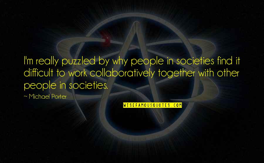 Aepplekaka Quotes By Michael Porter: I'm really puzzled by why people in societies Aepplekaka Quotes By Michael Porter: I'm really puzzled by why people in societies