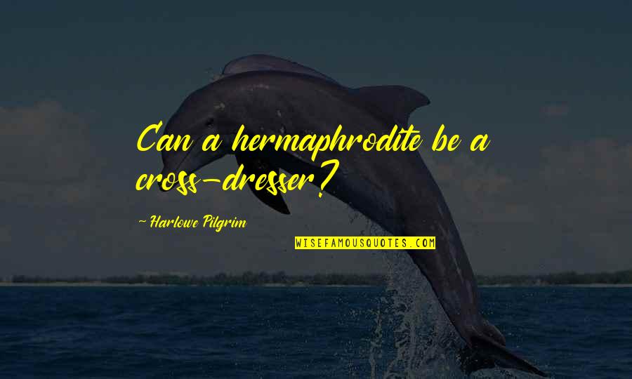 Aequam Servare Quotes By Harlowe Pilgrim: Can a hermaphrodite be a cross-dresser? Aequam Servare Quotes By Harlowe Pilgrim: Can a hermaphrodite be a cross-dresser?