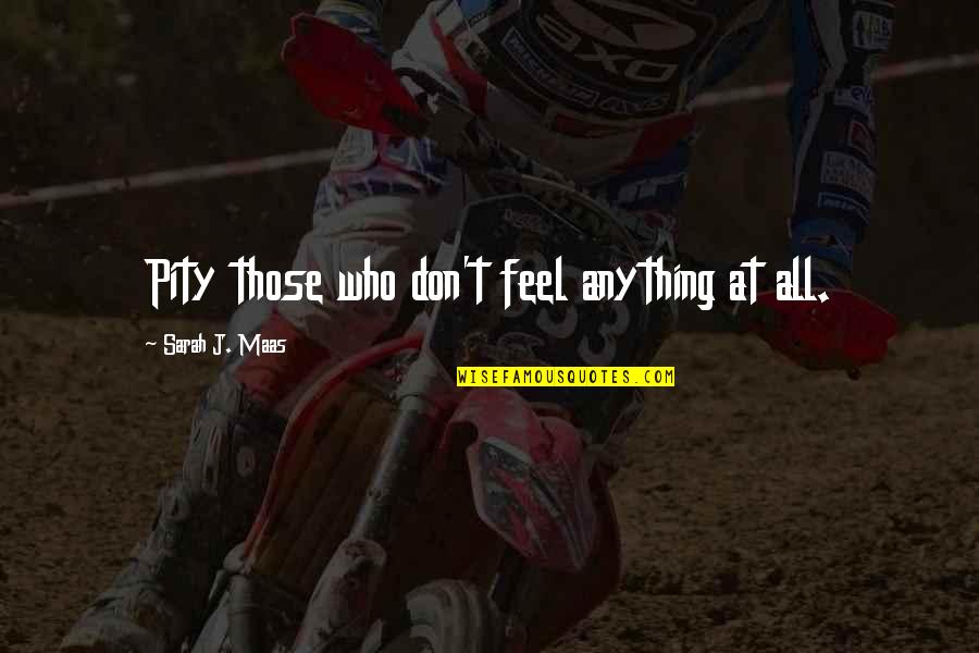 Aequatio Quotes By Sarah J. Maas: Pity those who don't feel anything at all. Aequatio Quotes By Sarah J. Maas: Pity those who don't feel anything at all.