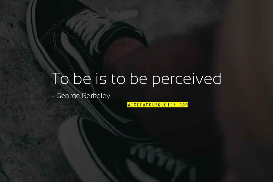 Aequissimo Quotes By George Berkeley: To be is to be perceived
