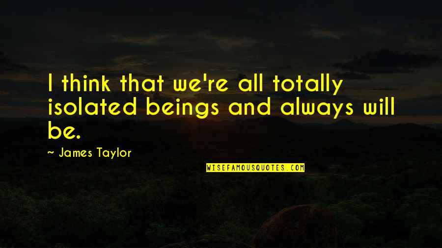 Aequissimo Quotes By James Taylor: I think that we're all totally isolated beings