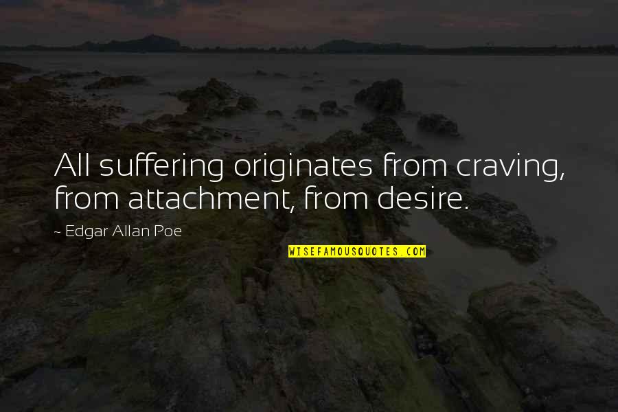 Aera Quotes By Edgar Allan Poe: All suffering originates from craving, from attachment, from Aera Quotes By Edgar Allan Poe: All suffering originates from craving, from attachment, from