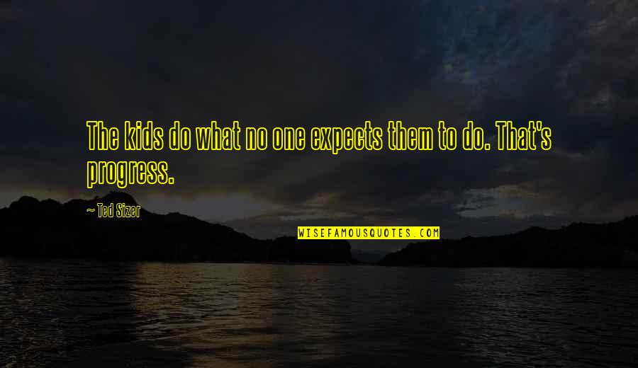 Aerial View Quotes By Ted Sizer: The kids do what no one expects them