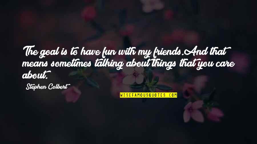 Aerialists Acrobats Quotes By Stephen Colbert: The goal is to have fun with my Aerialists Acrobats Quotes By Stephen Colbert: The goal is to have fun with my