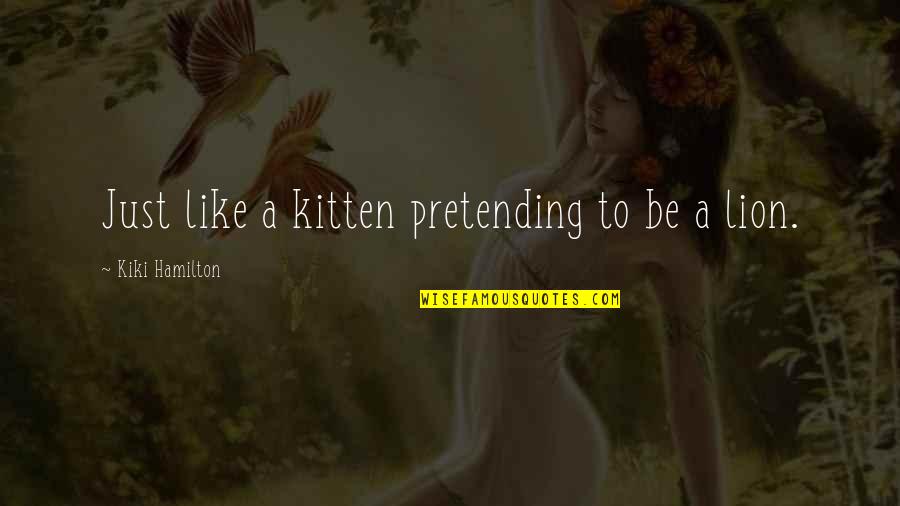 Aerick Bacon Quotes By Kiki Hamilton: Just like a kitten pretending to be a Aerick Bacon Quotes By Kiki Hamilton: Just like a kitten pretending to be a