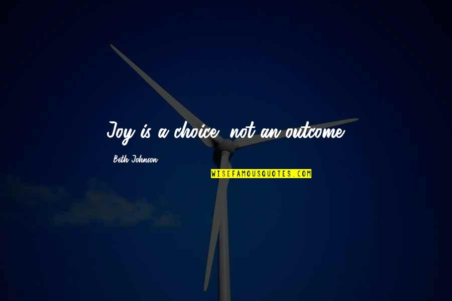 Aerick Sanders Quotes By Beth Johnson: Joy is a choice, not an outcome.