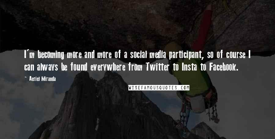 Aeriel Miranda quotes: I'm becoming more and more of a social media participant, so of course I can always be found everywhere from Twitter to Insta to Facebook.