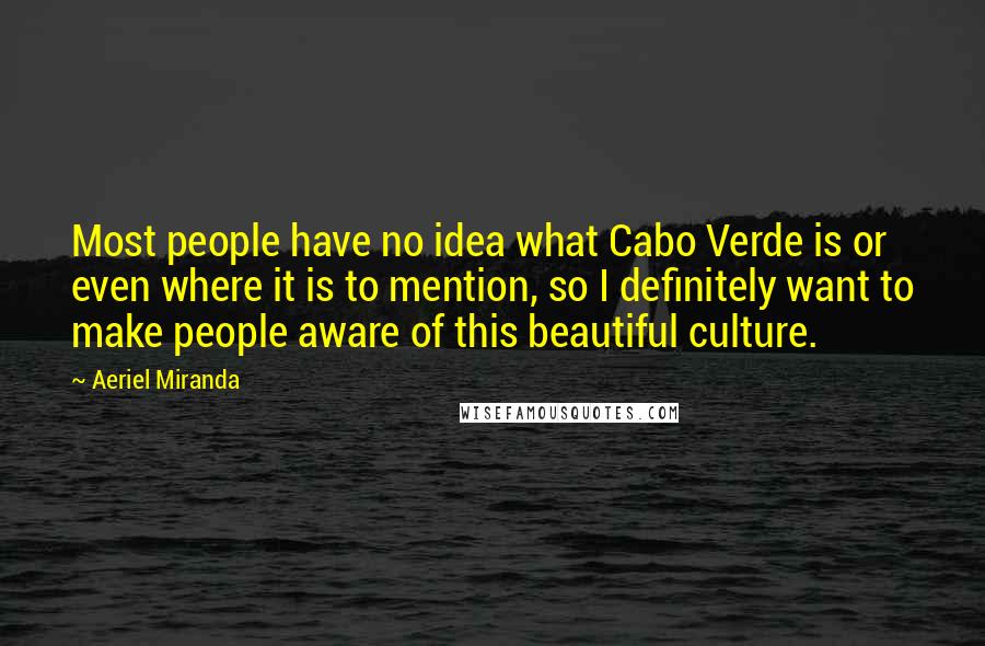 Aeriel Miranda quotes: Most people have no idea what Cabo Verde is or even where it is to mention, so I definitely want to make people aware of this beautiful culture.