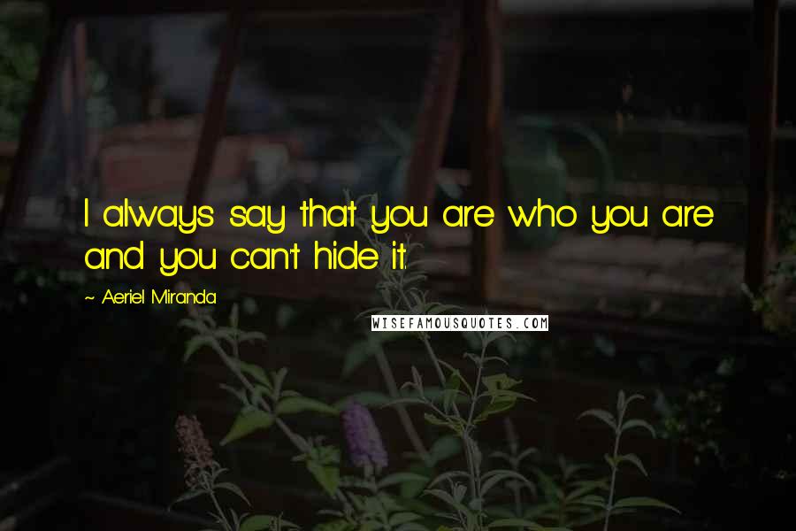 Aeriel Miranda quotes: I always say that you are who you are and you can't hide it.