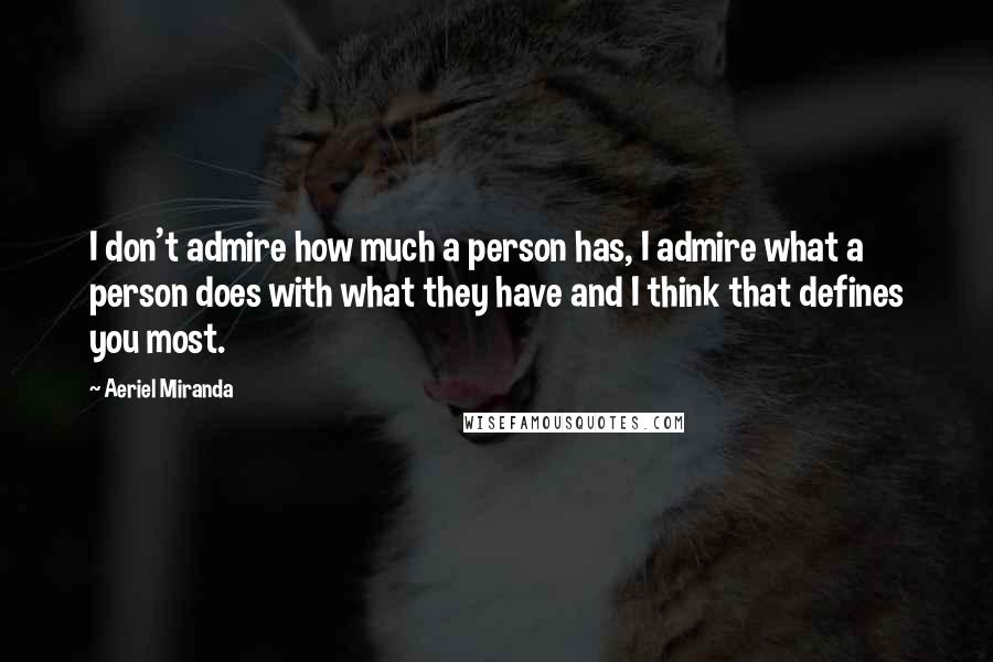 Aeriel Miranda quotes: I don't admire how much a person has, I admire what a person does with what they have and I think that defines you most.