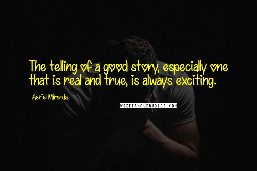 Aeriel Miranda quotes: The telling of a good story, especially one that is real and true, is always exciting.