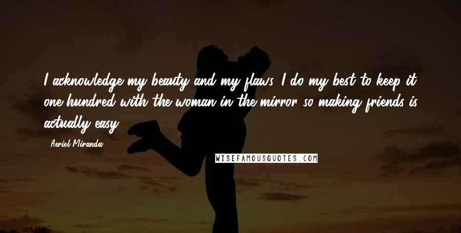 Aeriel Miranda quotes: I acknowledge my beauty and my flaws, I do my best to keep it one hundred with the woman in the mirror so making friends is actually easy.