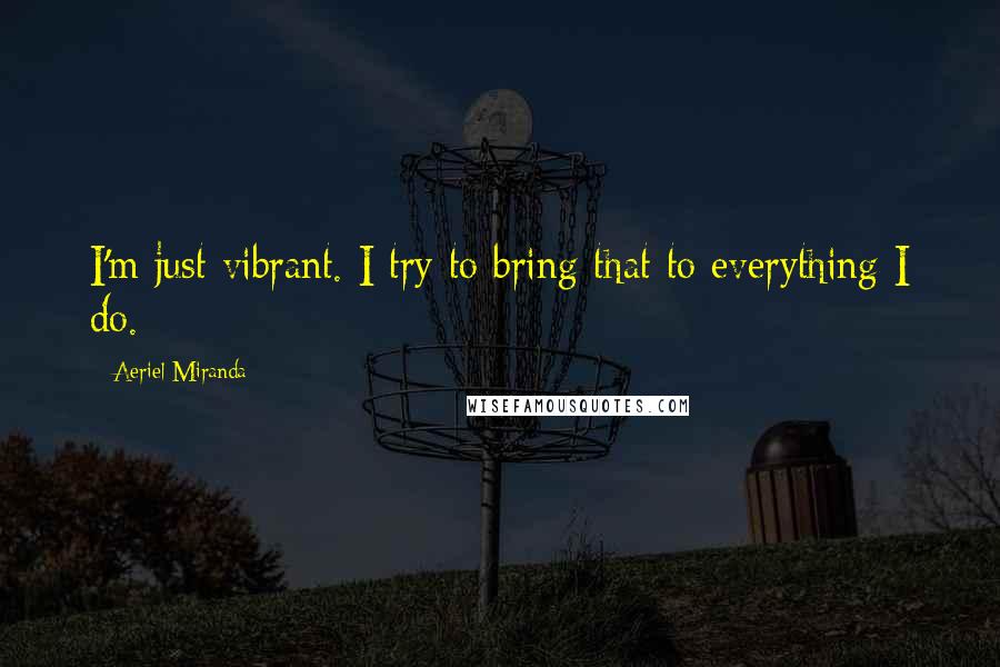 Aeriel Miranda quotes: I'm just vibrant. I try to bring that to everything I do.