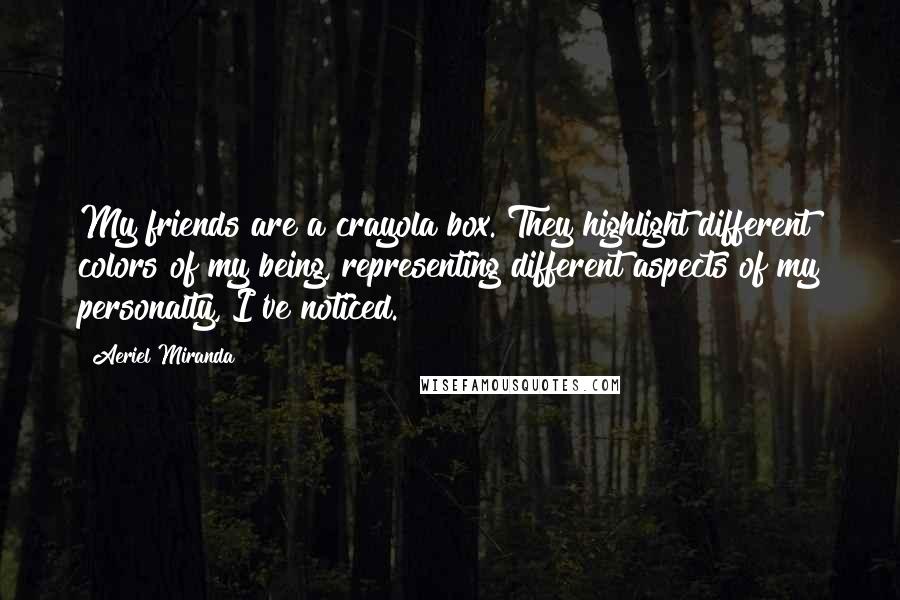 Aeriel Miranda quotes: My friends are a crayola box. They highlight different colors of my being, representing different aspects of my personalty, I've noticed.