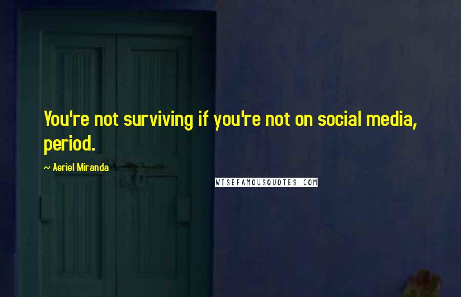 Aeriel Miranda quotes: You're not surviving if you're not on social media, period.